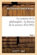 Cover-Bild zum Titel 'Le Système de la Philosophie: La Théorie de la Science. Tome 1' von 'Karl Christian Friedrich Krause'
