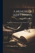 A Memoir of James Brown: With Obituary Notices and Tributes of Respect From Public Bodies - George Stillman Hillard