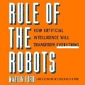 Rule of the Robots Lib/E: How Artificial Intelligence Will Transform Everything - Martin Ford