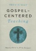 Gospel-Centered Teaching: Showing Christ in All the Scripture - Trevin Wax
