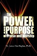 The Power and Purpose of Praise and Worship - Ph. D. James Etta Hughes
