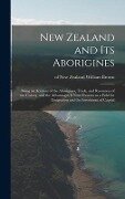 New Zealand and Its Aborigines: Being an Account of the Aborigines, Trade, and Resources of the Colony, and the Advantages It Now Presents as a Field - 
