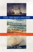 The Broken Sword, a Novel of the American War for Independence at Sea - C. D. White, Charles White