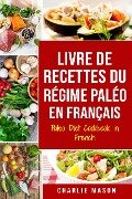 Cover-Bild zum Titel 'Livre De Recettes Du Régime Paléo En Français/ Paleo Diet Cookbook In French: Un guide rapide de délicieuses recettes Paléo' von 'Charlie Mason'