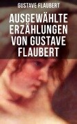 Ausgewählte Erzählungen von Gustave Flaubert - Gustave Flaubert