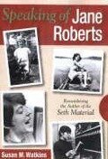 Speaking of Jane Roberts: Remembering the Author of the Seth Material - Susan M. Watkins