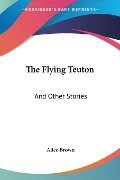 The Flying Teuton - Alice Brown