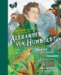 The Incredible yet True Adventures of Alexander von Humboldt: The Greatest Inventor-Naturalist-Scientist-Explorer Who Ever Lived - Volker Mehnert