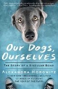 Our Dogs, Ourselves - Alexandra Horowitz