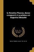 Q. Horatius Flaccus, denuo recognovit et praefatus est Augustus Meineke - 
