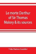 Le morte Darthur of Sir Thomas Malory & its sources - Vida Dutton Scudder
