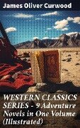 WESTERN CLASSICS SERIES - 9 Adventure Novels in One Volume (Illustrated) - James Oliver Curwood