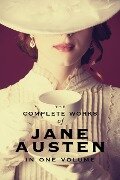 Complete Works of Jane Austen (In One Volume) Sense and Sensibility, Pride and Prejudice, Mansfield Park, Emma, Northanger Abbey, Persuasion, Lady Susan, The Watson's, Sandition, and the Complete Juvenilia - Jane Austen