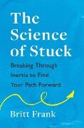The Science of Stuck: Breaking Through Inertia to Find Your Path Forward - Britt Frank