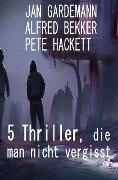 5 Thriller, die man nicht vergisst - Alfred Bekker, Jan Gardemann, Pete Hackett