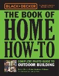 Black & Decker The Book of Home How-To Complete Photo Guide to Outdoor Building - Editors of Cool Springs Press