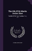The Life Of Sir Martin Archer Shee: President Of The Royal Academy, F.r.s., D.c.l - Martin Archer Shee