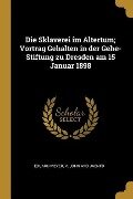 Die Sklaverei Im Altertum; Vortrag Gehalten in Der Gehe-Stiftung Zu Dresden Am 15 Januar 1898 - Eduard Meyer