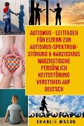 Autismus - Leitfaden für Eltern zur Autismus- Spektrum-Störung & Narzissmus Narzisstische Persönlichkeitsstörung verstehen Auf Deutsch - Charlie Mason