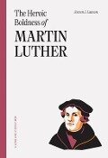 The Heroic Boldness of Martin Luther - Steven J Lawson