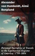 Personal Narrative of Travels to the Equinoctial Regions of America: 1799-1804 - Alexander Von Humboldt, Aimé Bonpland