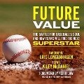 Future Value Lib/E: The Battle for Baseball's Soul and How Teams Will Find the Next Superstar - Eric Longenhagen, Kiley McDaniel