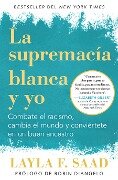 Yo Y La Supremacía Blanca: Combate El Racismo, Cambia El Mundo Y Conviértete En Un Buen Antepasado / Me and White Supremacy - Layla F. Saad