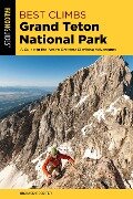 Best Climbs Grand Teton National Park: A Guide to the Area's Greatest Climbing Adventures - Richard Rossiter