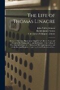 The Life of Thomas Linacre [electronic Resource]: Doctor of Medicine, Physician to King Henry VIII; the Tutor and Friend of Sir Thomas More, and the F - John Noble Johnson, Robert James Graves