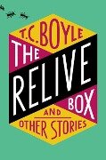 The Relive Box, and Other Stories - T C Boyle