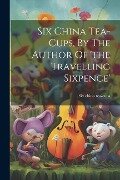 Six China Tea-cups, By The Author Of 'the Travelling Sixpence' - Six China Tea-Cups
