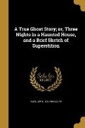 A True Ghost Story; or, Three Nights in a Haunted House, and a Brief Sketch of Superstition - Hazel Lewis Scaife