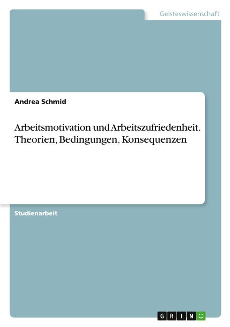 Arbeitsmotivation und Arbeitszufriedenheit. Theorien, Bedingungen, Konsequenzen - Andrea Schmid
