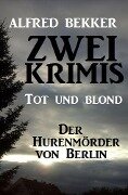 Zwei Alfred Bekker Krimis: Tot und blond / Der Hurenmörder von Berlin - Alfred Bekker
