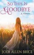 Cover-Bild zum Titel 'So This Is Goodbye' von 'Jodi Vaughn, Jodi Allen Brice'