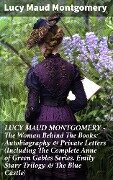 LUCY MAUD MONTGOMERY - The Woman Behind The Books: Autobiography & Private Letters (Including The Complete Anne of Green Gables Series, Emily Starr Trilogy & The Blue Castle) - Lucy Maud Montgomery