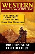Erbarmungslose Colthelden: Western Sammelband 4 Romane - Alfred Bekker, Pete Hackett, Thomas West, Edgar Rice Burroughs