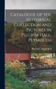 Catalogue of the Historical Collection and Pictures in Pilgrim Hall, Plymouth - Plymouth (Mass Pilgrim Hall