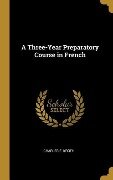 A Three-Year Preparatory Course in French - Charles F. Kroeh
