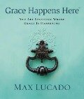 Grace Happens Here - Max Lucado