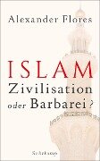 Islam - Zivilisation oder Barbarei? - Alexander Flores