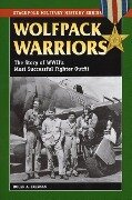 Wolfpack Warriors: The Story of World War II's Most Successful Fighter Outfit - Roger A. Freeman