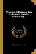 Ueber Die Entdeckung, Dass Leibnitz Ein Katholik Gewesen Sey... - Gottlob Ernst Schulze