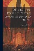 Méditations Pour Les Prêtres Avant Et Après La Messe... - Alphonse De Liguori