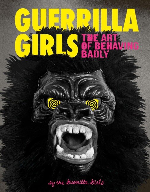 Guerrilla Girls: The Art of Behaving Badly - Guerrilla Girls