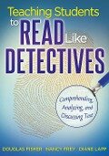 Teaching Students to Read Like Detectives - Douglas Fisher, Nancy Frey