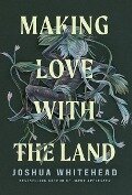Making Love with the Land - Joshua Whitehead