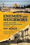 Enemies and Neighbors: Arabs and Jews in Palestine and Israel, 1917-2017 - Ian Black