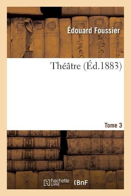 Théâtre Tome 3 - Édouard Foussier