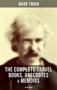 The Complete Travel Books, Anecdotes & Memoirs of Mark Twain (Illustrated) - Mark Twain